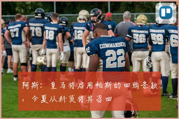 阿斯：皇马将启用帕斯的回购条款，今夏从科莫将其召回